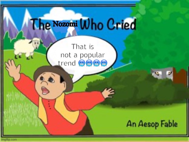 the boy who cried wolf | Nozomi; That is not a popular trend 🥶🥶🥶🥶 | image tagged in the boy who cried wolf | made w/ Imgflip meme maker