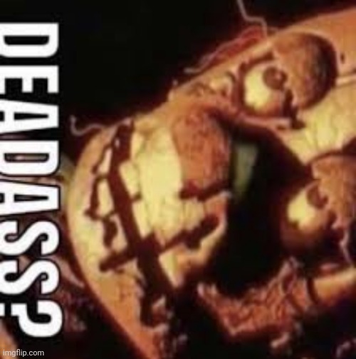 deadass? | image tagged in deadass | made w/ Imgflip meme maker