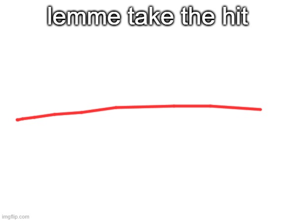 :| | lemme take the hit | made w/ Imgflip meme maker