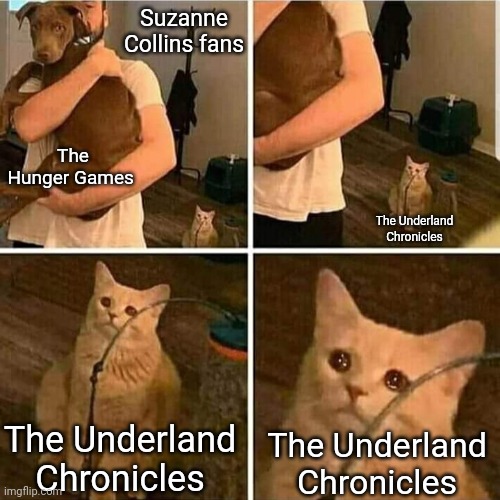 Y'all should read The Underland Chronicles, it's actually pretty good | Suzanne Collins fans; The Hunger Games; The Underland Chronicles; The Underland Chronicles; The Underland Chronicles | image tagged in sad cat holding dog,the hunger games,the underland chronicles,suzanne collins | made w/ Imgflip meme maker