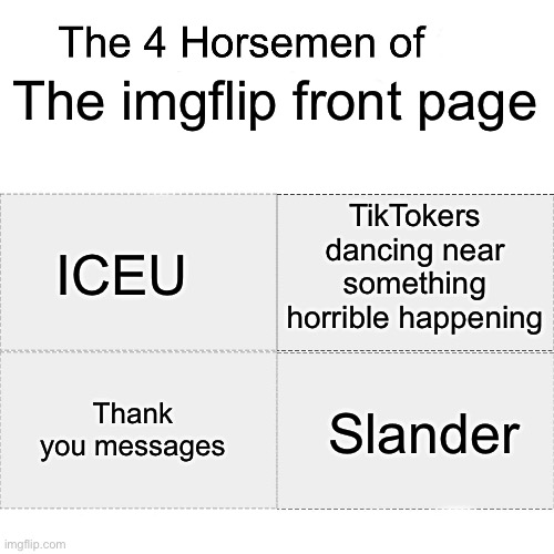 Word | The imgflip front page; TikTokers dancing near something horrible happening; ICEU; Thank you messages; Slander | image tagged in four horsemen,memes | made w/ Imgflip meme maker