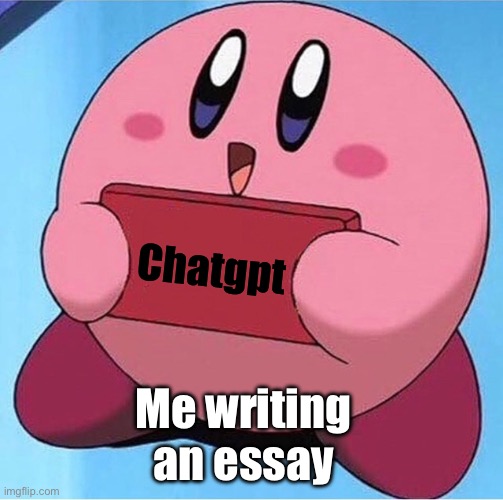 Kirby holding a sign | Chatgpt; Me writing an essay | image tagged in kirby holding a sign | made w/ Imgflip meme maker