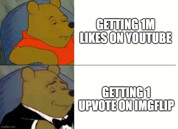 Fancy Winnie The Pooh Meme | GETTING 1M LIKES ON YOUTUBE; GETTING 1 UPVOTE ON IMGFLIP | image tagged in fancy winnie the pooh meme | made w/ Imgflip meme maker