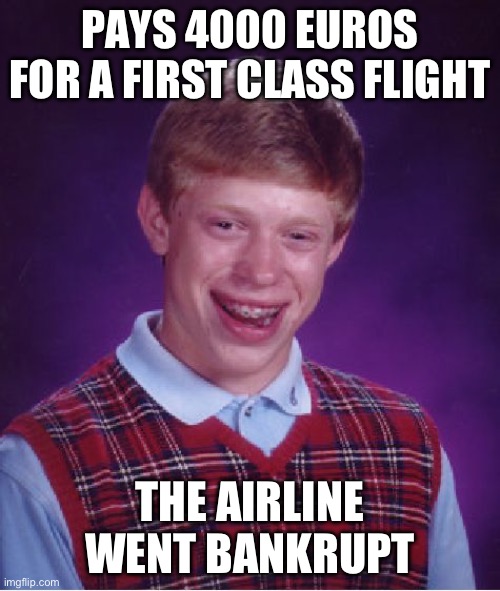 Bad Luck Brian Meme | PAYS 4000 EUROS FOR A FIRST CLASS FLIGHT; THE AIRLINE WENT BANKRUPT | image tagged in memes,bad luck brian | made w/ Imgflip meme maker