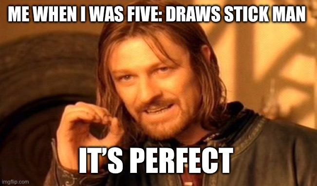 One Does Not Simply | ME WHEN I WAS FIVE: DRAWS STICK MAN; IT’S PERFECT | image tagged in memes,one does not simply | made w/ Imgflip meme maker