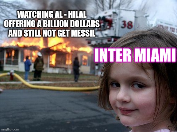 Inter miami stole messi from Al Hilal | WATCHING AL - HILAL OFFERING A BILLION DOLLARS AND STILL NOT GET MESSIL; INTER MIAMI | image tagged in memes,disaster girl,messi,miami,soccer,money | made w/ Imgflip meme maker