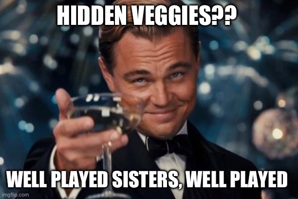 Hidden veggies | HIDDEN VEGGIES?? WELL PLAYED SISTERS, WELL PLAYED | image tagged in memes,leonardo dicaprio cheers | made w/ Imgflip meme maker