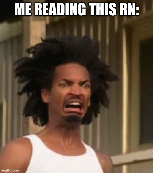 Disgusted Black Guy | ME READING THIS RN: | image tagged in disgusted black guy | made w/ Imgflip meme maker