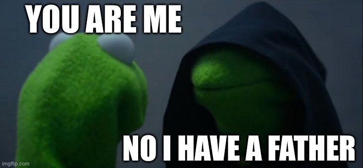 Evil Kermit Meme | YOU ARE ME; NO I HAVE A FATHER | image tagged in memes,evil kermit | made w/ Imgflip meme maker