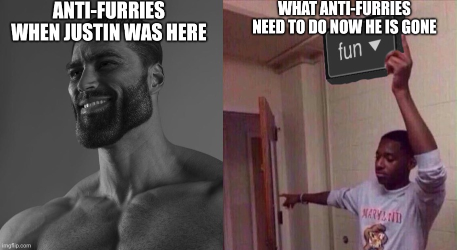 I am a furry saying this | ANTI-FURRIES WHEN JUSTIN WAS HERE; WHAT ANTI-FURRIES NEED TO DO NOW HE IS GONE | image tagged in sigma male,go back to fun stream | made w/ Imgflip meme maker