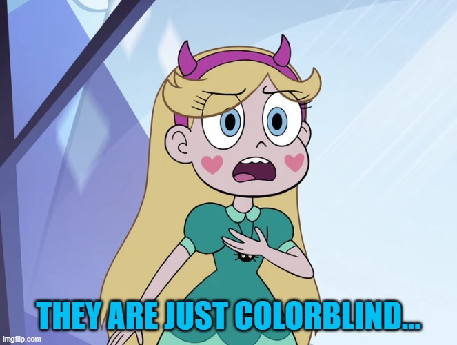 Star Butterfly | THEY ARE JUST COLORBLIND... | image tagged in star butterfly | made w/ Imgflip meme maker