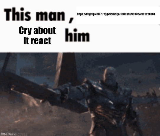 Use the image desc to not annoy | https://imgflip.com/i/7pgx9z?nerp=1686935903#com26226284; Cry about it react | image tagged in this man _____ him | made w/ Imgflip meme maker