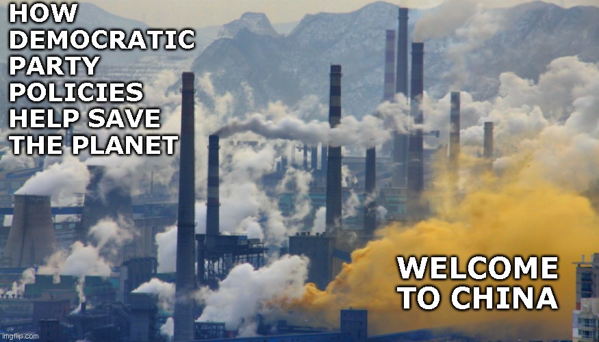 Why all of our stuff is made in China. | HOW DEMOCRATIC PARTY POLICIES HELP SAVE THE PLANET; WELCOME TO CHINA | image tagged in green,save the planet,climate change,democratic party lies,pollution | made w/ Imgflip meme maker
