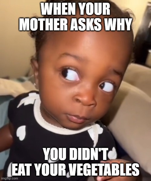 Bombastic side eye | WHEN YOUR MOTHER ASKS WHY; YOU DIDN'T EAT YOUR VEGETABLES | image tagged in bombastic side eye | made w/ Imgflip meme maker