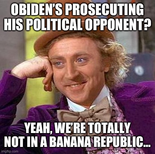 It’s been said before, but it still needs saying. | OBIDEN’S PROSECUTING HIS POLITICAL OPPONENT? YEAH, WE’RE TOTALLY NOT IN A BANANA REPUBLIC… | image tagged in memes,creepy condescending wonka | made w/ Imgflip meme maker