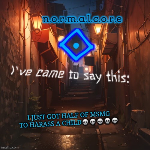 Normalcore's announcement temp | I JUST GOT HALF OF MSMG TO HARASS A CHILD💀💀💀💀💀 | image tagged in normalcore's announcement temp | made w/ Imgflip meme maker
