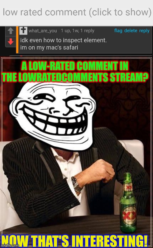 It just lives up to the stream's name... | A LOW-RATED COMMENT IN THE LOWRATEDCOMMENTS STREAM? NOW THAT'S INTERESTING! | image tagged in low-rated comment imgflip | made w/ Imgflip meme maker