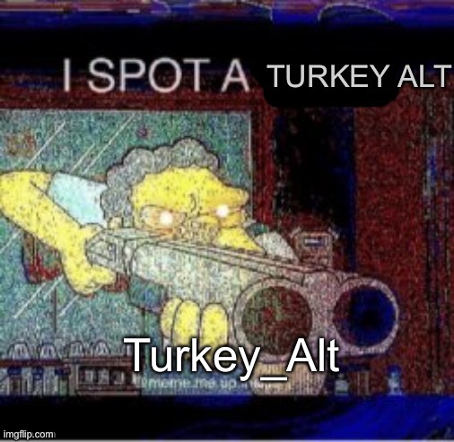 2nd alt of the day | Turkey_Alt | image tagged in i spot a turkey alt | made w/ Imgflip meme maker