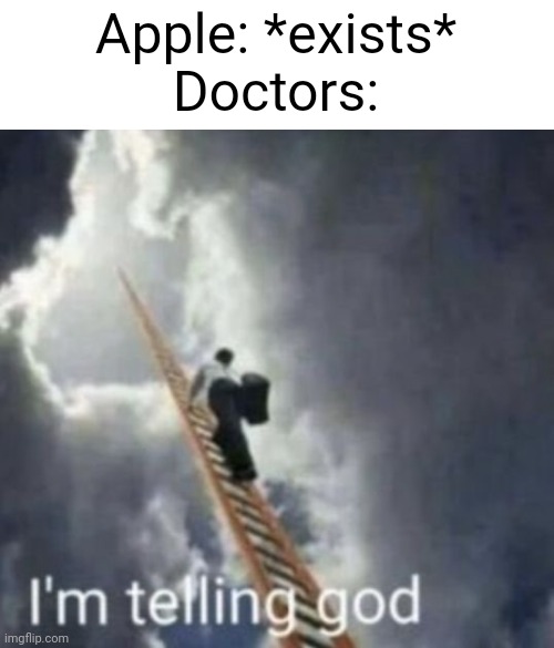 Im telling god | Apple: *exists*
Doctors: | image tagged in im telling god | made w/ Imgflip meme maker