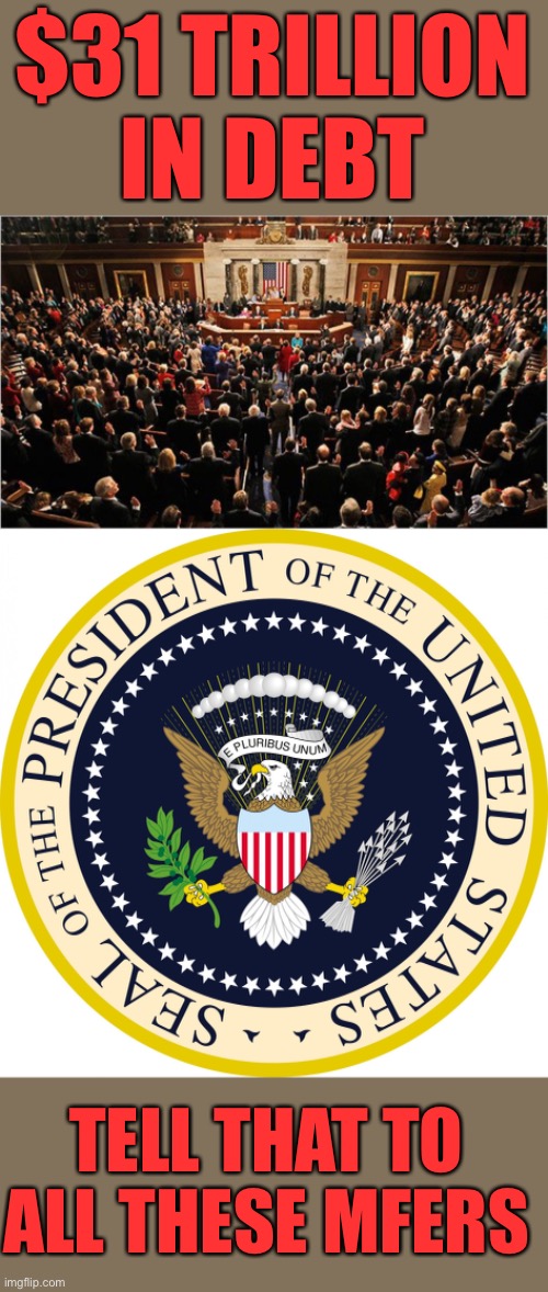 $31 TRILLION IN DEBT TELL THAT TO ALL THESE MFERS | image tagged in congress,presidential seal | made w/ Imgflip meme maker
