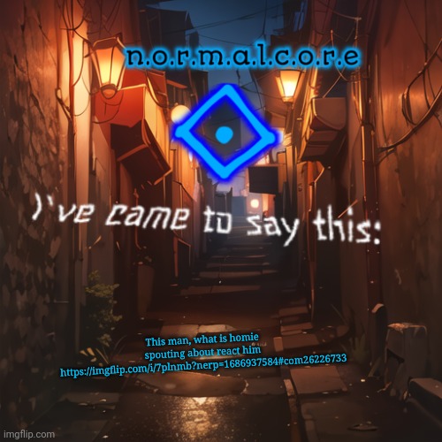 Normalcore's announcement temp | This man, what is homie spouting about react him
https://imgflip.com/i/7plnmb?nerp=1686937584#com26226733 | image tagged in normalcore's announcement temp | made w/ Imgflip meme maker