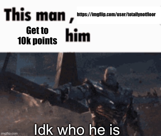 This man, _____ him | https://imgflip.com/user/totallynotfloor; Get to 10k points; Idk who he is | image tagged in this man _____ him | made w/ Imgflip meme maker