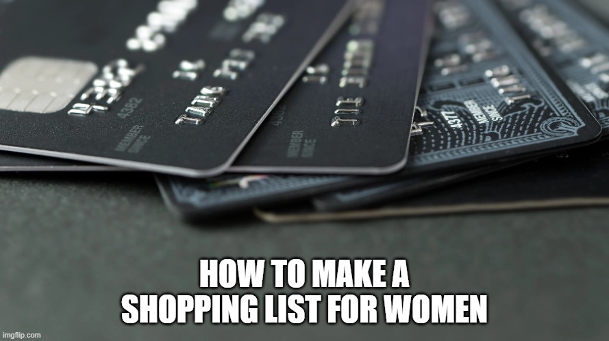Shopping list | HOW TO MAKE A SHOPPING LIST FOR WOMEN | image tagged in shopping | made w/ Imgflip meme maker
