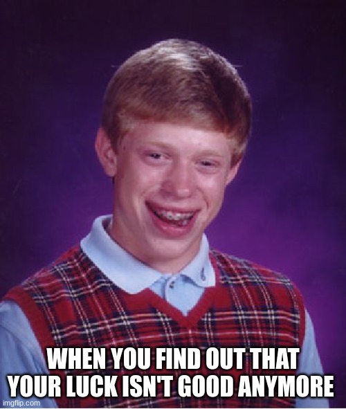 Bad luck | WHEN YOU FIND OUT THAT YOUR LUCK ISN'T GOOD ANYMORE | image tagged in memes,bad luck brian | made w/ Imgflip meme maker