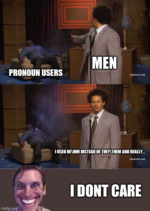 Who Killed Hannibal | MEN; PRONOUN USERS; I USED HE\HIM INSTEAD OF THEY\THEM AND REALLY... I DONT CARE | image tagged in memes,who killed hannibal | made w/ Imgflip meme maker