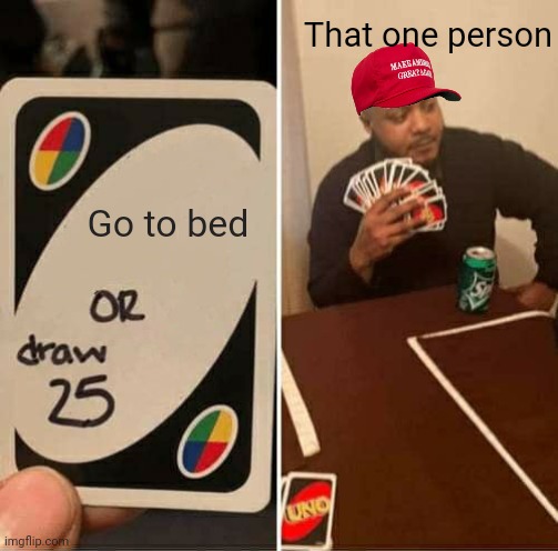 UNO Draw 25 Cards | That one person; Go to bed | image tagged in memes,uno draw 25 cards | made w/ Imgflip meme maker