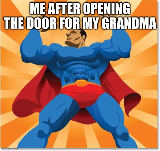 Bruh | ME AFTER OPENING THE DOOR FOR MY GRANDMA | image tagged in super hero | made w/ Imgflip meme maker