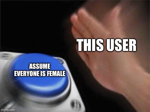 Blank Nut Button Meme | THIS USER ASSUME EVERYONE IS FEMALE | image tagged in memes,blank nut button | made w/ Imgflip meme maker