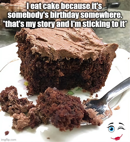 For the Love of Cake | image tagged in cake,birthday cake,cheesecake,honesty | made w/ Imgflip meme maker