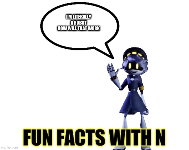 Fun facts with N | I’M LITERALLY A ROBOT HOW WILL THAT WORK | image tagged in fun facts with n | made w/ Imgflip meme maker
