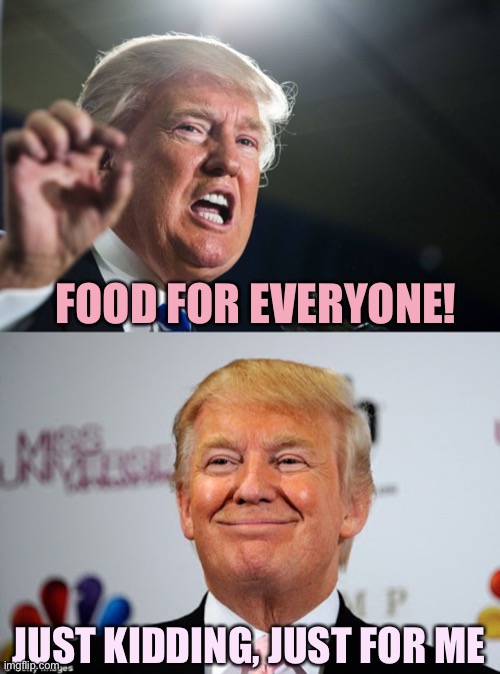 Trump stiffs all of his supporters | FOOD FOR EVERYONE! JUST KIDDING, JUST FOR ME | image tagged in donald trump,donald trump approves,memes | made w/ Imgflip meme maker