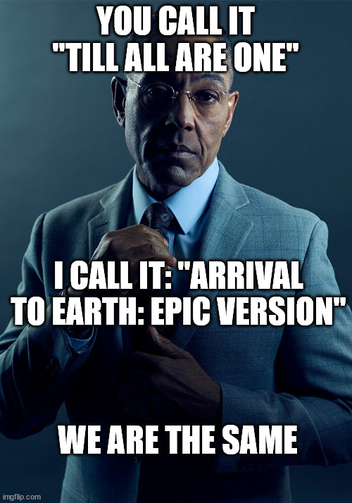 Gus Fring we are not the same | YOU CALL IT "TILL ALL ARE ONE"; I CALL IT: "ARRIVAL TO EARTH: EPIC VERSION"; WE ARE THE SAME | image tagged in gus fring we are not the same | made w/ Imgflip meme maker