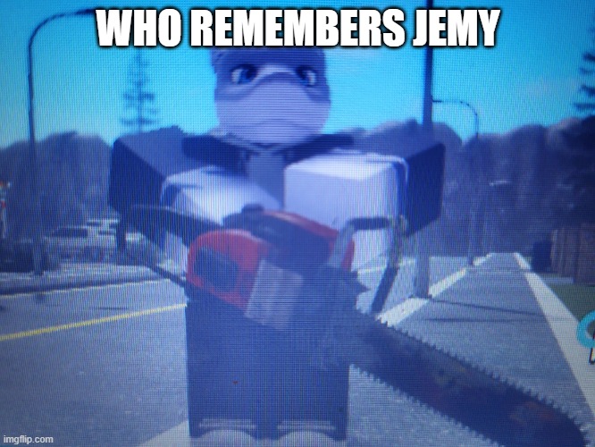 lordreaperus chainsaw | WHO REMEMBERS JEMY | image tagged in lordreaperus chainsaw | made w/ Imgflip meme maker