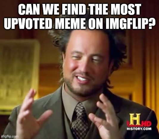 Should We? | CAN WE FIND THE MOST UPVOTED MEME ON IMGFLIP? | image tagged in memes,ancient aliens | made w/ Imgflip meme maker