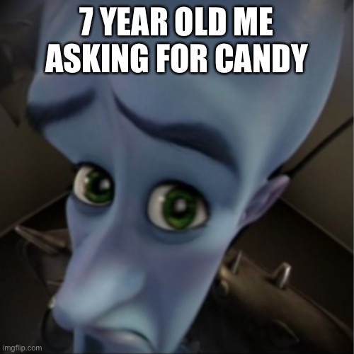 A better view | 7 YEAR OLD ME ASKING FOR CANDY | image tagged in megamind peeking | made w/ Imgflip meme maker