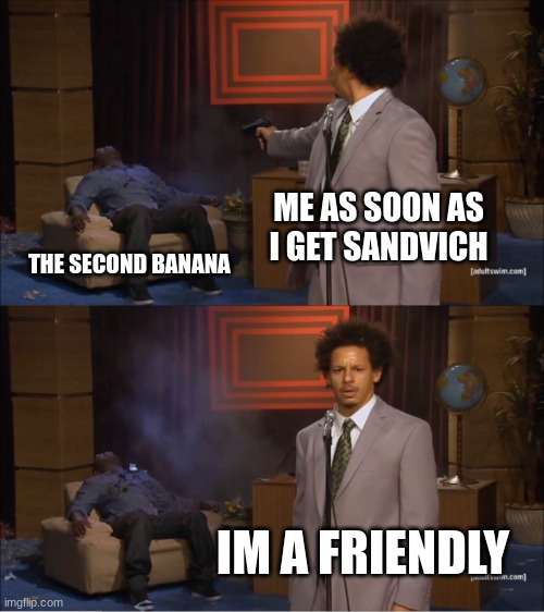 sandvich | ME AS SOON AS I GET SANDVICH; THE SECOND BANANA; IM A FRIENDLY | image tagged in memes,who killed hannibal | made w/ Imgflip meme maker