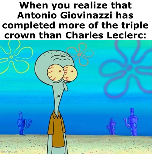 Scared Squidward | When you realize that Antonio Giovinazzi has completed more of the triple crown than Charles Leclerc: | image tagged in scared squidward,f1 | made w/ Imgflip meme maker
