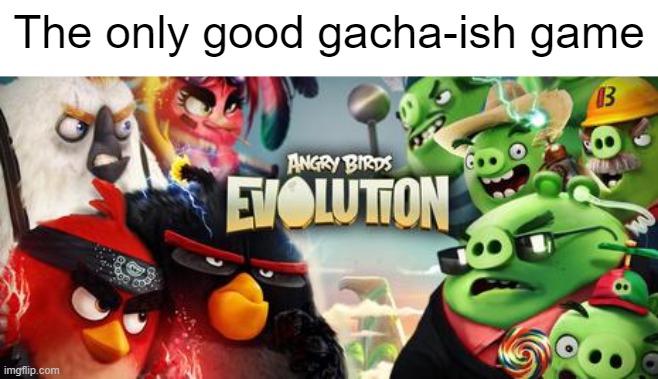 The only good gacha-ish game | image tagged in gacha sucks,memes,funny,angry birds | made w/ Imgflip meme maker