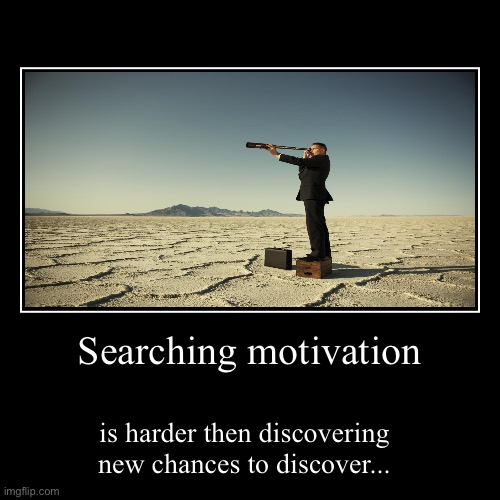 Making memes out of boredom #5 | Searching motivation | is harder then discovering new chances to discover... | image tagged in funny,demotivationals | made w/ Imgflip demotivational maker