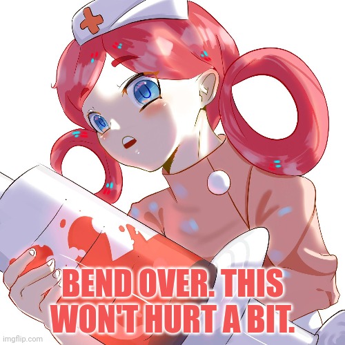 Covid 19 lore... | BEND OVER. THIS WON'T HURT A BIT. | image tagged in bend over,stop complaining,nurse,anime girl,pokemon | made w/ Imgflip meme maker