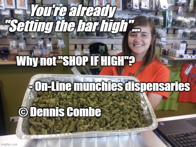 "Shop If High" - On-line Munchies | You're already "Setting the bar high"... Why not "SHOP IF HIGH"?  





    





      - On-Line munchies dispensaries

     
 © Dennis Combe | image tagged in satire,online shopping | made w/ Imgflip meme maker