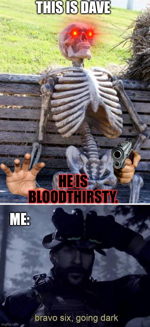 THIS IS DAVE; HE IS BLOODTHIRSTY. ME: | image tagged in memes,waiting skeleton,bravo six going dark | made w/ Imgflip meme maker