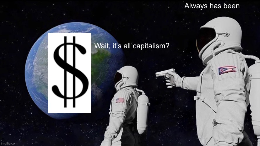 Always Has Been Meme | Always has been; Wait, it’s all capitalism? | image tagged in memes,always has been | made w/ Imgflip meme maker