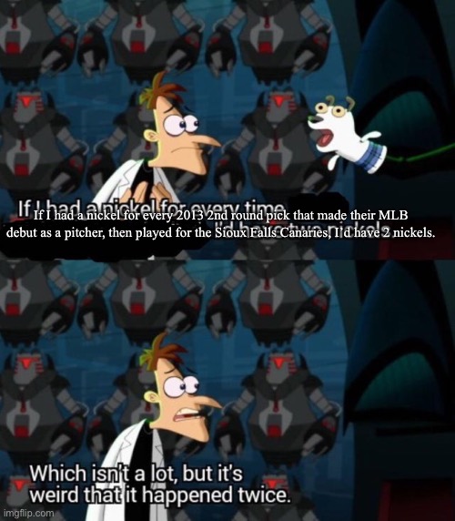 had a nickel for every time... i’d have 2 nickels | If I had a nickel for every 2013 2nd round pick that made their MLB debut as a pitcher, then played for the Sioux Falls Canaries, I’d have 2 nickels. | image tagged in had a nickel for every time i d have 2 nickels | made w/ Imgflip meme maker