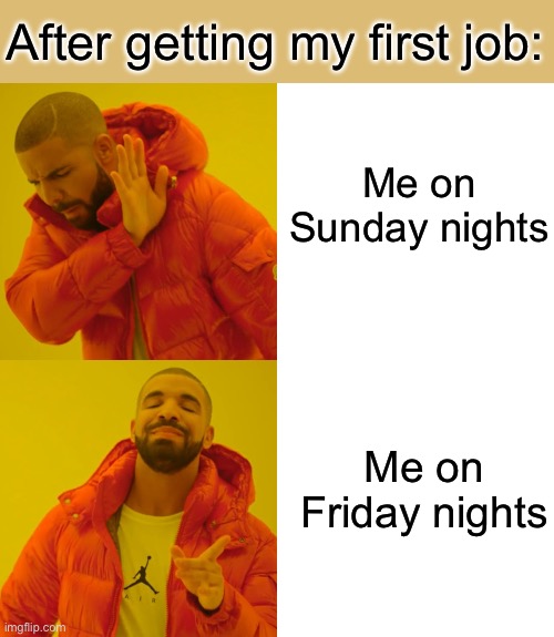 First job feelings | After getting my first job:; Me on Sunday nights; Me on Friday nights | image tagged in memes,drake hotline bling | made w/ Imgflip meme maker