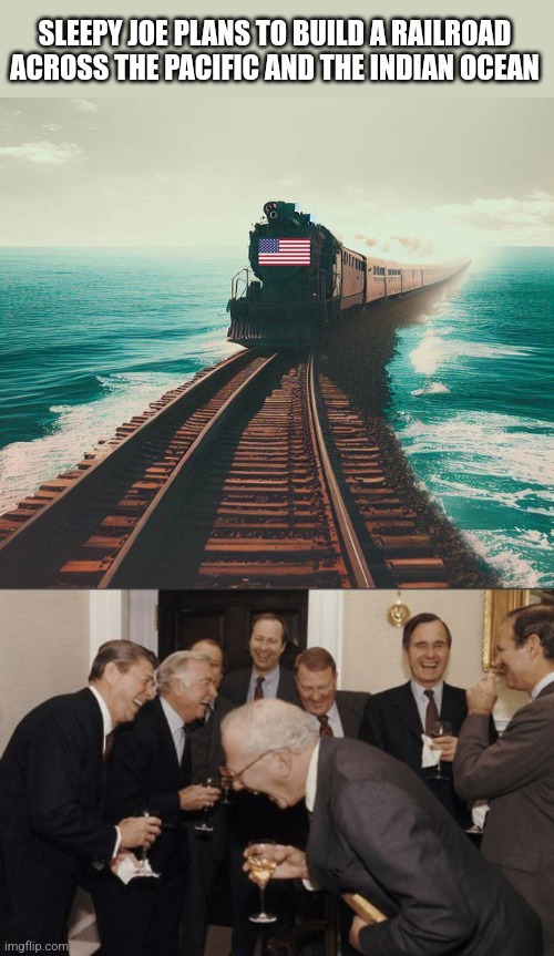 Biden lives in the matrix!! | SLEEPY JOE PLANS TO BUILD A RAILROAD ACROSS THE PACIFIC AND THE INDIAN OCEAN | image tagged in memes,laughing men in suits | made w/ Imgflip meme maker